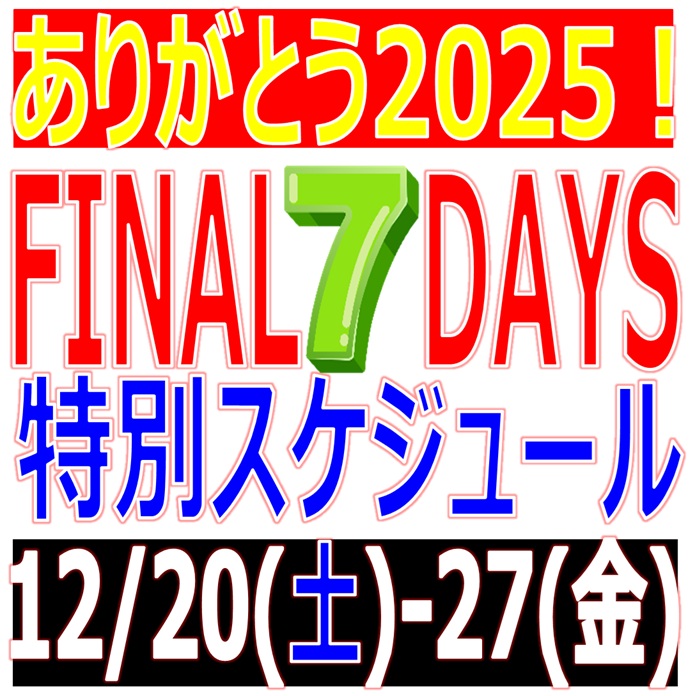 12/20(土)-26(金)の7日間開催「ありがとう2025❗️FINAL 7DAYS」スケジュールをお知らせいたします📢